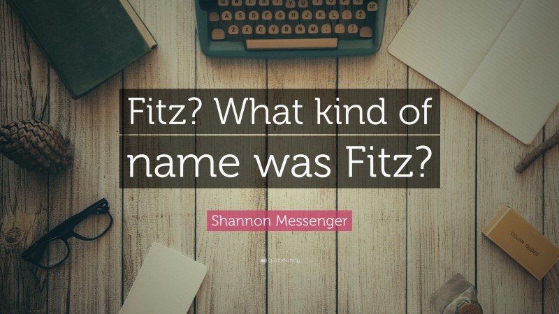 Shannon Messenger Quote: “Fitz? What kind of name was Fitz?”