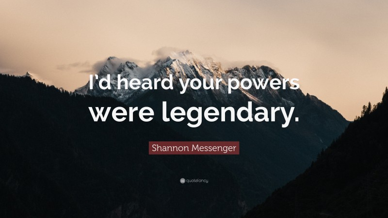 Shannon Messenger Quote: “I’d heard your powers were legendary.”