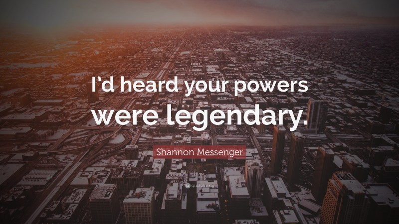 Shannon Messenger Quote: “I’d heard your powers were legendary.”