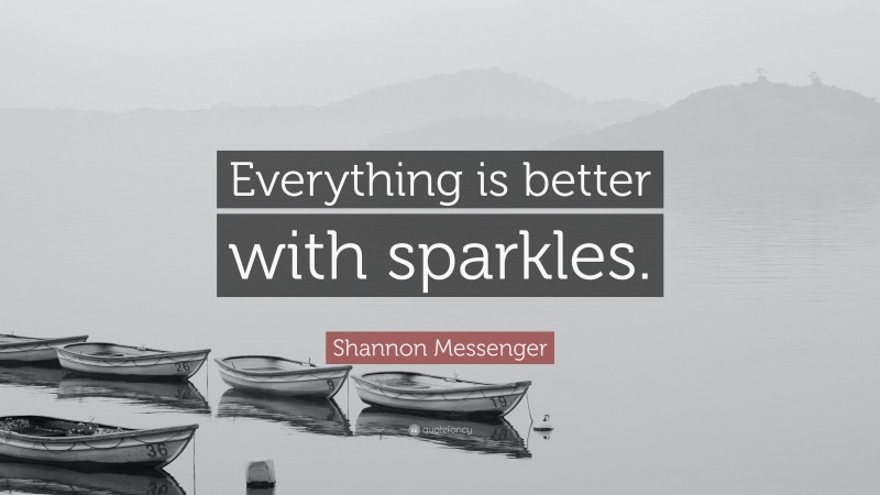 Shannon Messenger Quote: “Everything is better with sparkles.”