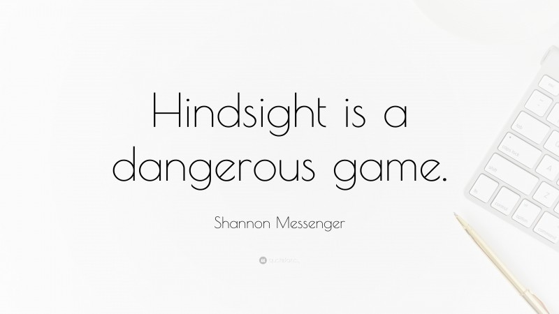 Shannon Messenger Quote: “Hindsight is a dangerous game.”