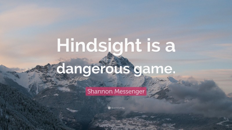 Shannon Messenger Quote: “Hindsight is a dangerous game.”