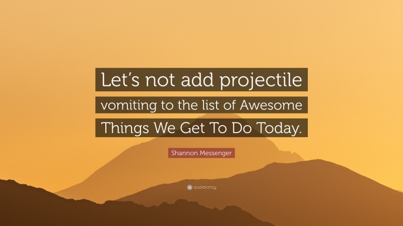 Shannon Messenger Quote: “Let’s not add projectile vomiting to the list of Awesome Things We Get To Do Today.”