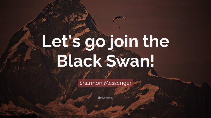 Shannon Messenger Quote: “Let’s go join the Black Swan!”