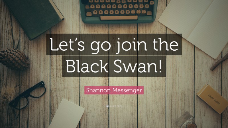 Shannon Messenger Quote: “Let’s go join the Black Swan!”