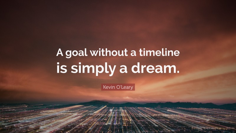 Kevin O'Leary Quote: “A goal without a timeline is simply a dream.”