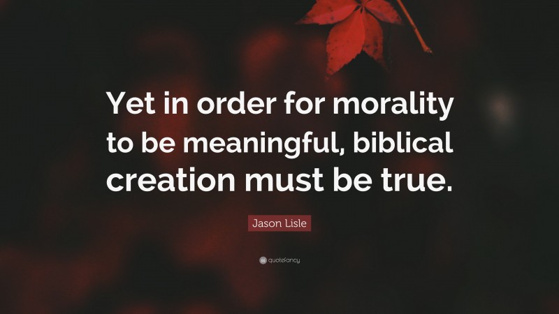 Jason Lisle Quote: “Yet in order for morality to be meaningful, biblical creation must be true.”