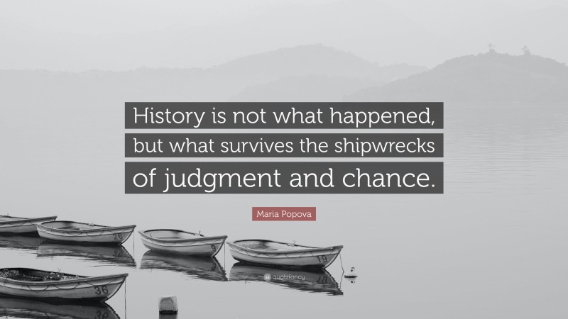 Maria Popova Quote: “History is not what happened, but what survives the shipwrecks of judgment and chance.”