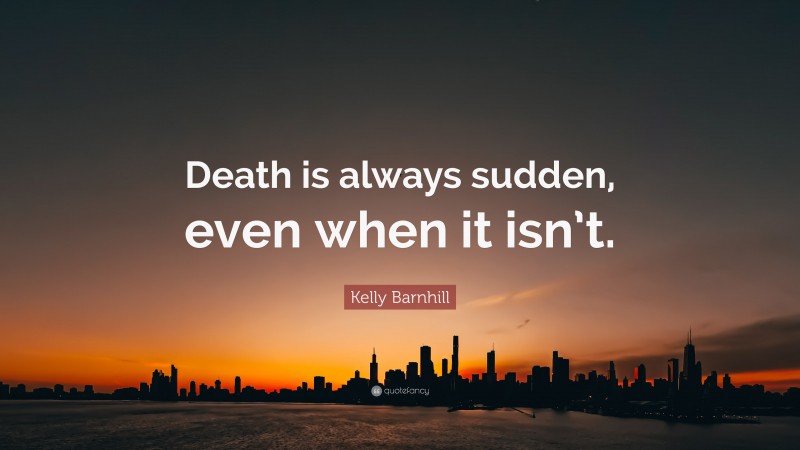 Kelly Barnhill Quote: “Death is always sudden, even when it isn’t.”