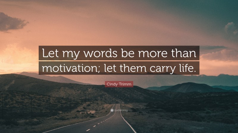 Cindy Trimm Quote: “Let my words be more than motivation; let them carry life.”