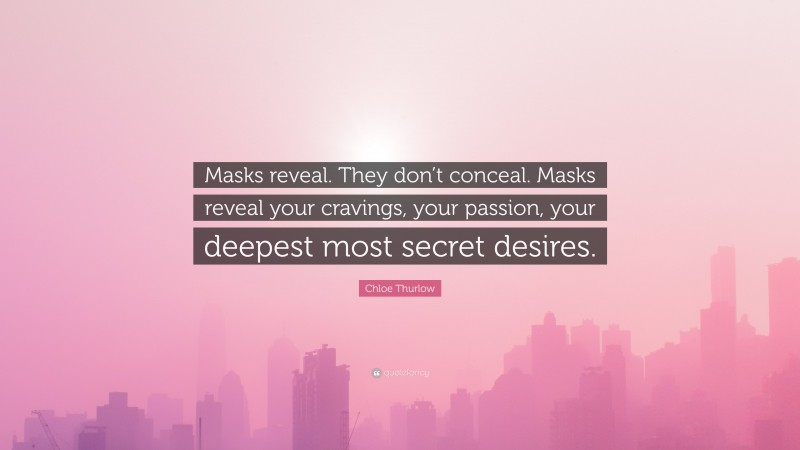 Chloe Thurlow Quote: “Masks reveal. They don’t conceal. Masks reveal your cravings, your passion, your deepest most secret desires.”