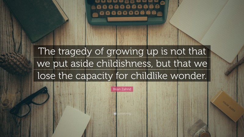Brian Zahnd Quote: “The tragedy of growing up is not that we put aside childishness, but that we lose the capacity for childlike wonder.”