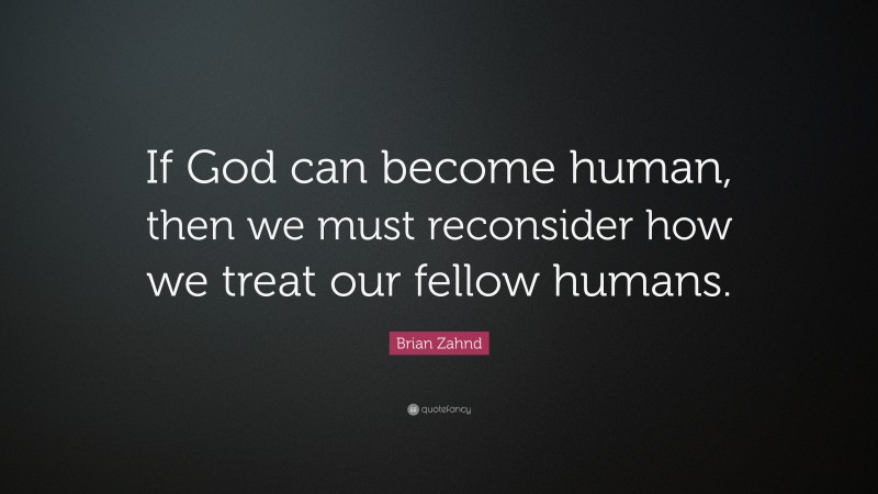 Brian Zahnd Quote: “If God can become human, then we must reconsider how we treat our fellow humans.”