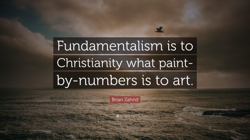 Brian Zahnd Quote: “Fundamentalism is to Christianity what paint-by-numbers is to art.”