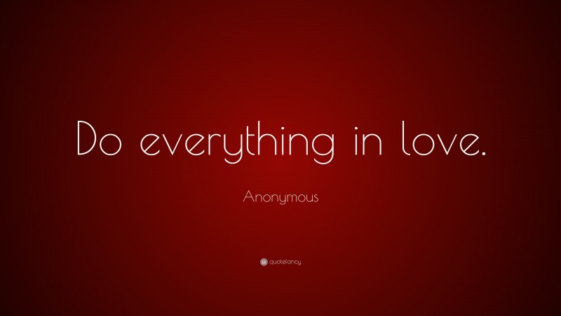Anonymous Quote: “Do everything in love.”