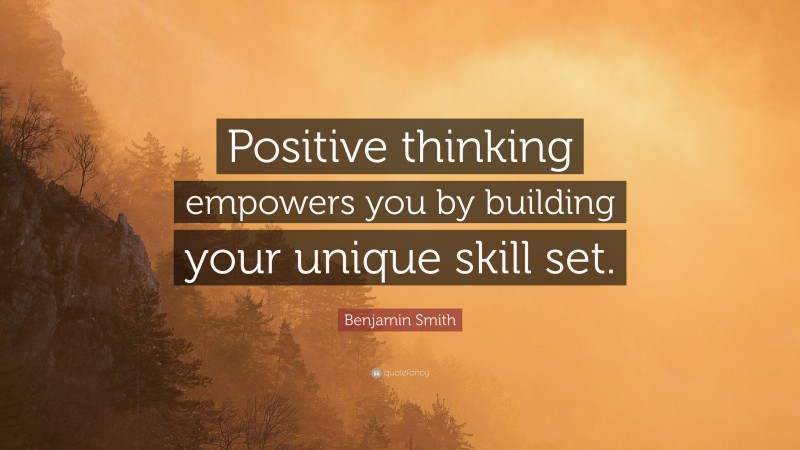 Benjamin Smith Quote: “Positive thinking empowers you by building your unique skill set.”