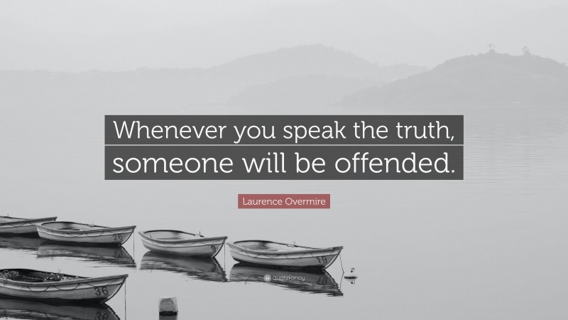 Laurence Overmire Quote: “Whenever you speak the truth, someone will be offended.”