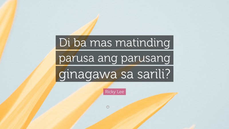 Ricky Lee Quote: “Di ba mas matinding parusa ang parusang ginagawa sa sarili?”