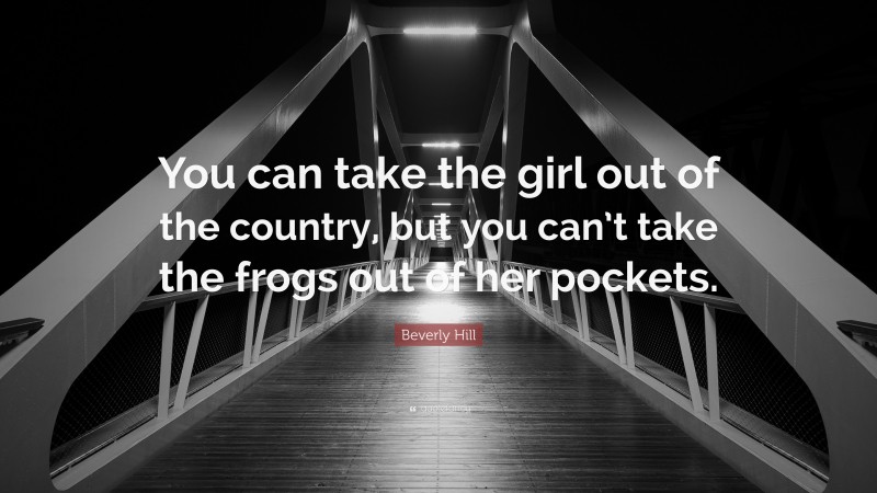 Beverly Hill Quote: “You can take the girl out of the country, but you can’t take the frogs out of her pockets.”