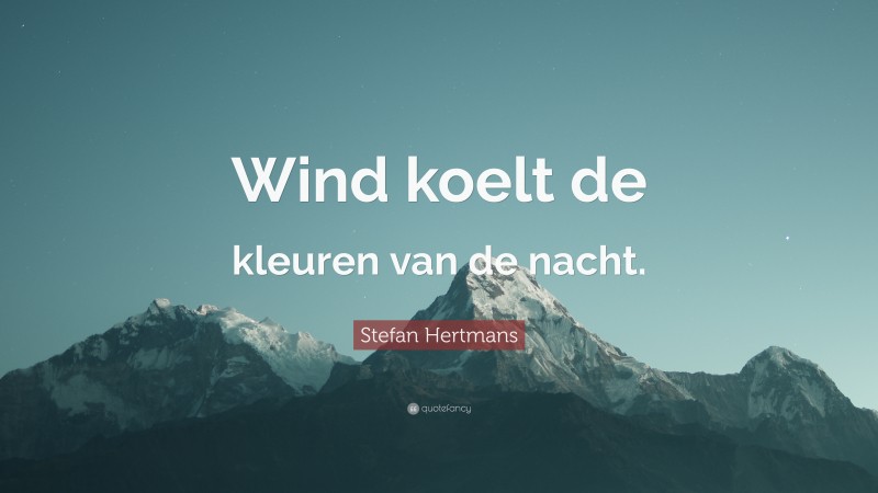 Stefan Hertmans Quote: “Wind koelt de kleuren van de nacht.”