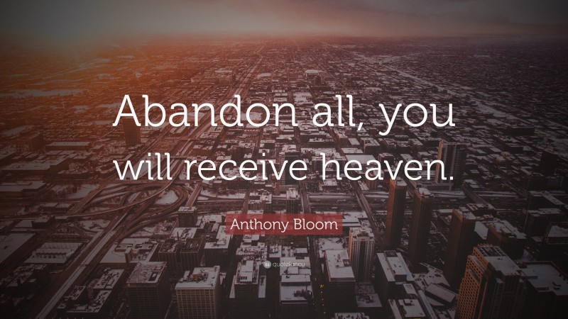 Anthony Bloom Quote: “Abandon all, you will receive heaven.”