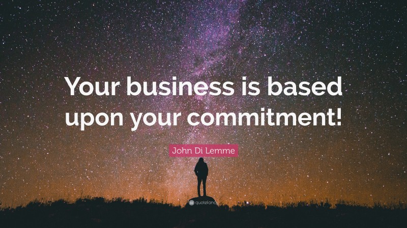 John Di Lemme Quote: “Your business is based upon your commitment!”