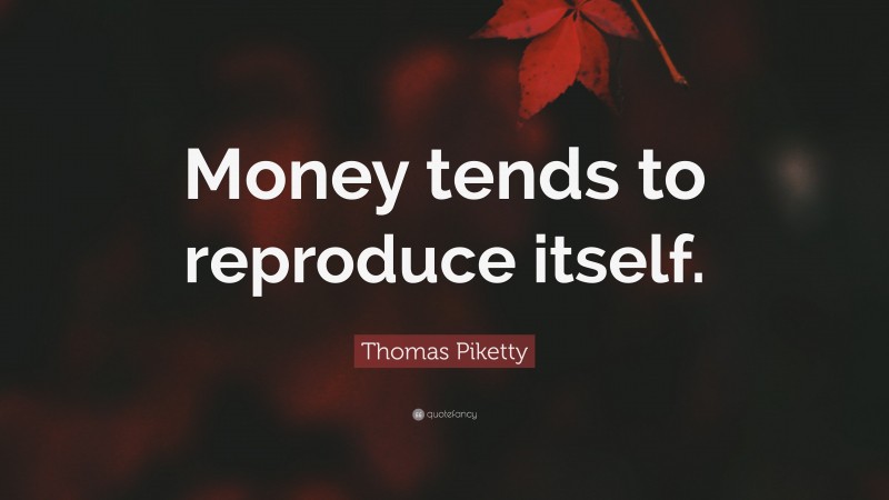 Thomas Piketty Quote: “Money tends to reproduce itself.”