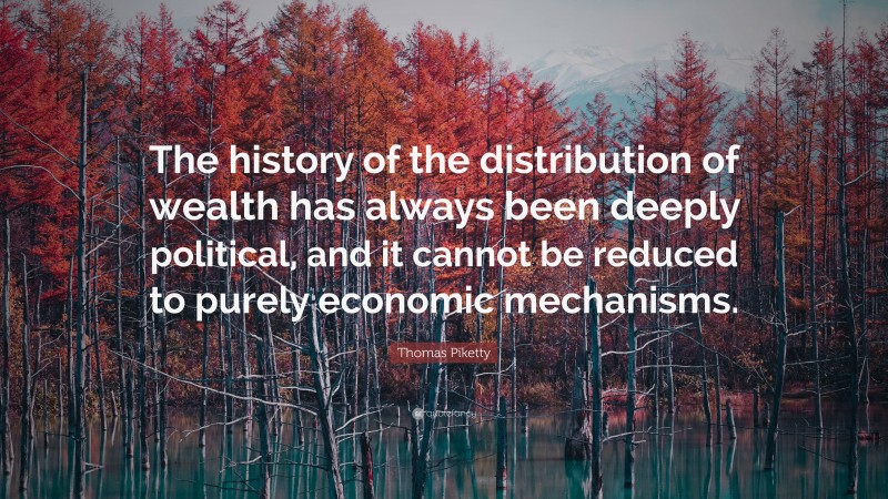 Thomas Piketty Quote: “The history of the distribution of wealth has always been deeply political, and it cannot be reduced to purely economic mechanisms.”