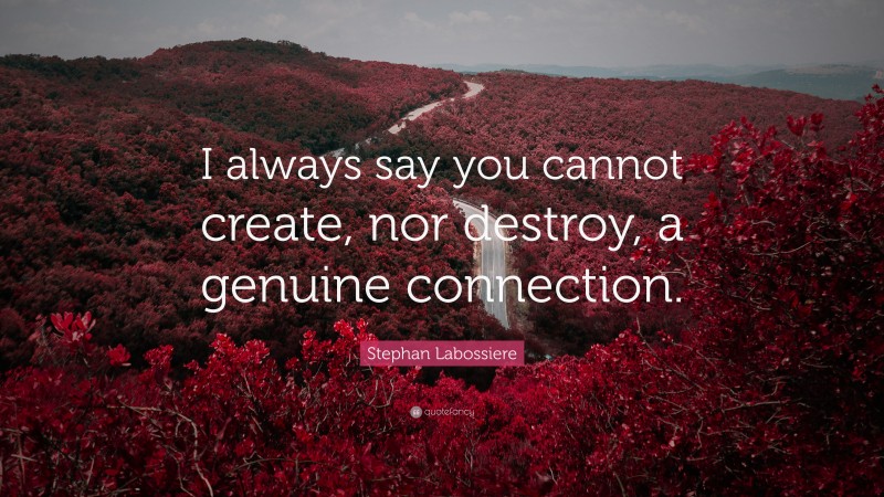 Stephan Labossiere Quote: “I always say you cannot create, nor destroy, a genuine connection.”