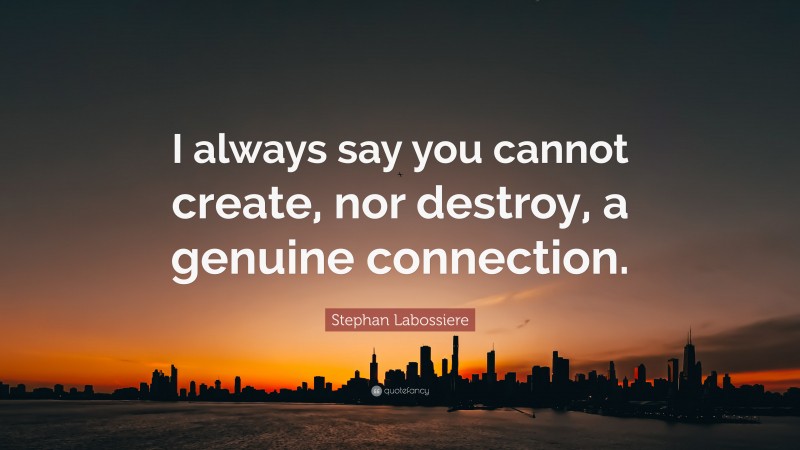 Stephan Labossiere Quote: “I always say you cannot create, nor destroy, a genuine connection.”