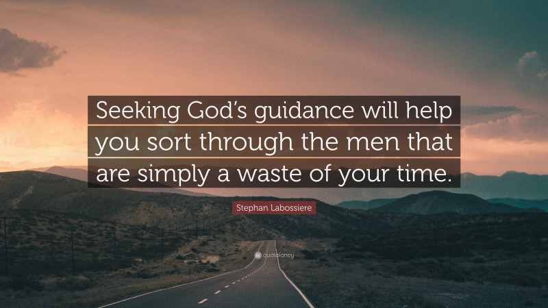 Stephan Labossiere Quote: “Seeking God’s guidance will help you sort through the men that are simply a waste of your time.”