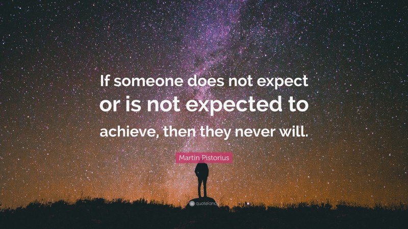 Martin Pistorius Quote: “If someone does not expect or is not expected to achieve, then they never will.”