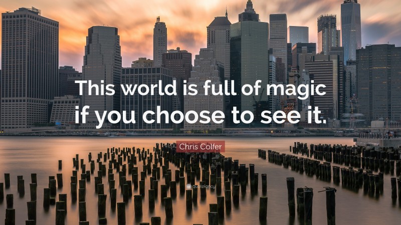 Chris Colfer Quote: “This world is full of magic if you choose to see it.”