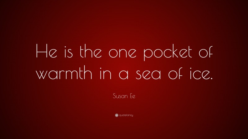 Susan Ee Quote: “He is the one pocket of warmth in a sea of ice.”