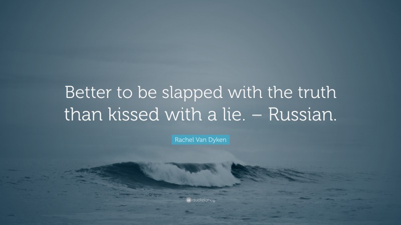 Rachel Van Dyken Quote: “Better to be slapped with the truth than kissed with a lie. – Russian.”