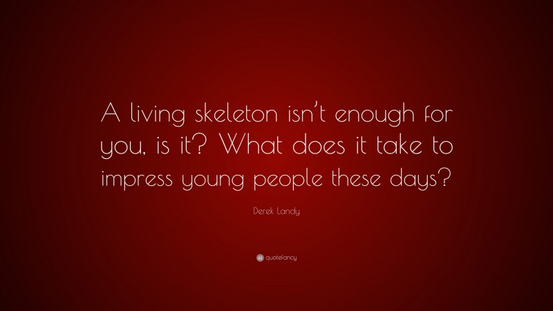 Derek Landy Quote: “A living skeleton isn’t enough for you, is it? What does it take to impress young people these days?”