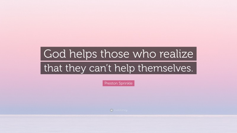 Preston Sprinkle Quote: “God helps those who realize that they can’t help themselves.”