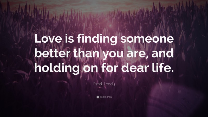 Derek Landy Quote: “Love is finding someone better than you are, and holding on for dear life.”
