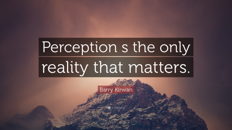 Barry Kirwan Quote: “Perception s the only reality that matters.”