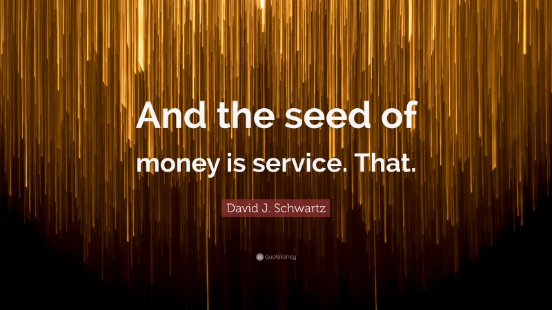 David J. Schwartz Quote: “And the seed of money is service. That.”