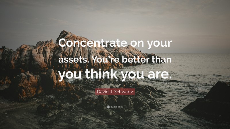 David J. Schwartz Quote: “Concentrate on your assets. You’re better than you think you are.”