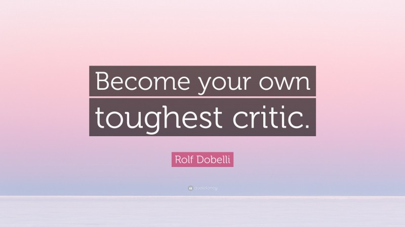 Rolf Dobelli Quote: “Become your own toughest critic.”