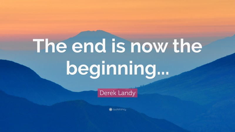 Derek Landy Quote: “The end is now the beginning...”