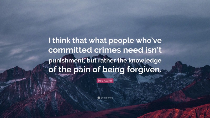 Inio Asano Quote: “I think that what people who’ve committed crimes need isn’t punishment, but rather the knowledge of the pain of being forgiven.”