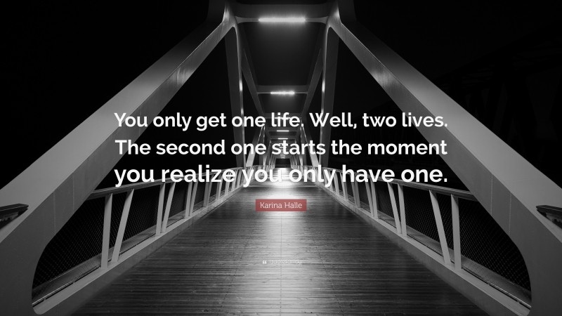 Karina Halle Quote: “You only get one life. Well, two lives. The second one starts the moment you realize you only have one.”