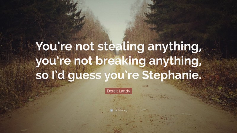 Derek Landy Quote: “You’re not stealing anything, you’re not breaking anything, so I’d guess you’re Stephanie.”