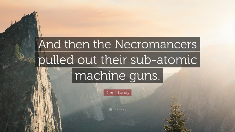 Derek Landy Quote: “And then the Necromancers pulled out their sub-atomic machine guns.”