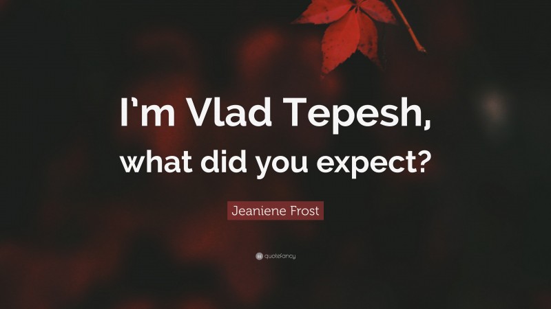 Jeaniene Frost Quote: “I’m Vlad Tepesh, what did you expect?”