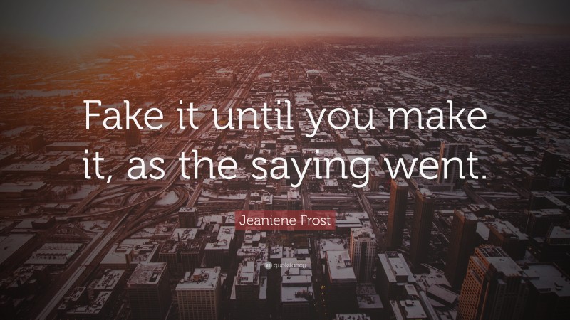 Jeaniene Frost Quote: “Fake it until you make it, as the saying went.”