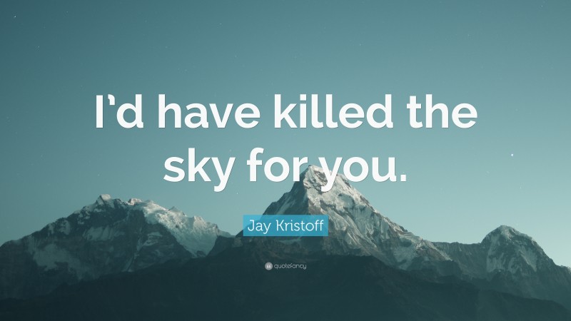 Jay Kristoff Quote: “I’d have killed the sky for you.”